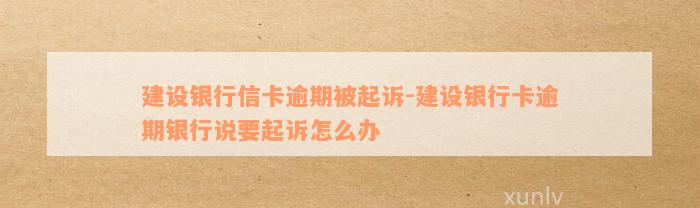 建设银行信卡逾期被起诉-建设银行卡逾期银行说要起诉怎么办