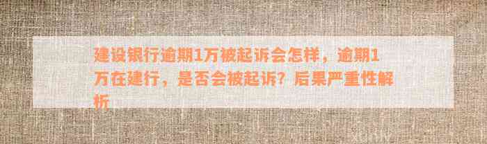 建设银行逾期1万被起诉会怎样，逾期1万在建行，是否会被起诉？后果严重性解析