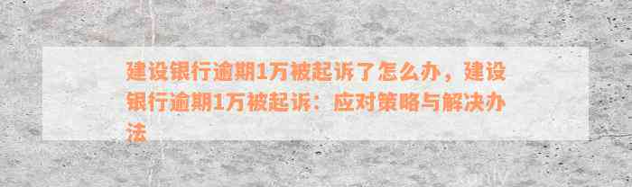 建设银行逾期1万被起诉了怎么办，建设银行逾期1万被起诉：应对策略与解决办法