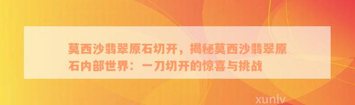 莫西沙翡翠原石切开，揭秘莫西沙翡翠原石内部世界：一刀切开的惊喜与挑战