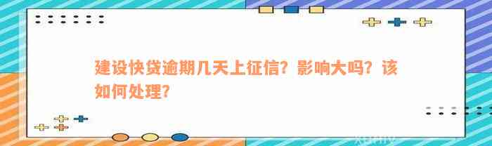 建设快贷逾期几天上征信？影响大吗？该如何处理？