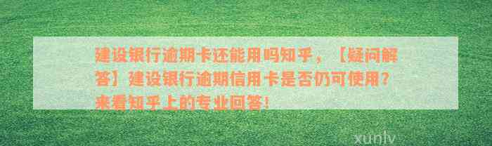 建设银行逾期卡还能用吗知乎，【疑问解答】建设银行逾期信用卡是否仍可使用？来看知乎上的专业回答！