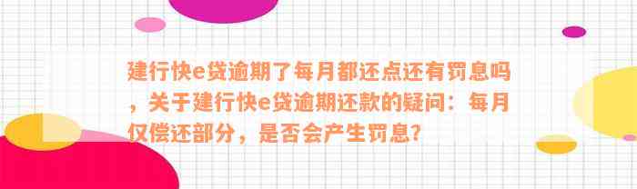 建行快e贷逾期了每月都还点还有罚息吗，关于建行快e贷逾期还款的疑问：每月仅偿还部分，是否会产生罚息？