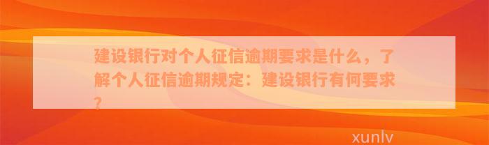 建设银行对个人征信逾期要求是什么，了解个人征信逾期规定：建设银行有何要求？