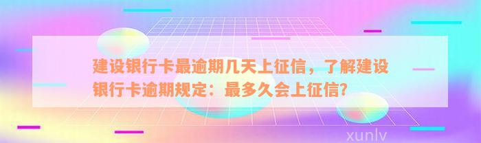 建设银行卡最逾期几天上征信，了解建设银行卡逾期规定：最多久会上征信？