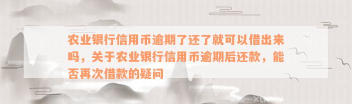 农业银行信用币逾期了还了就可以借出来吗，关于农业银行信用币逾期后还款，能否再次借款的疑问