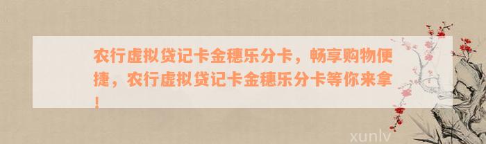 农行虚拟贷记卡金穗乐分卡，畅享购物便捷，农行虚拟贷记卡金穗乐分卡等你来拿！