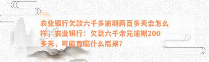 农业银行欠款六千多逾期两百多天会怎么样，农业银行：欠款六千余元逾期200多天，可能面临什么后果？