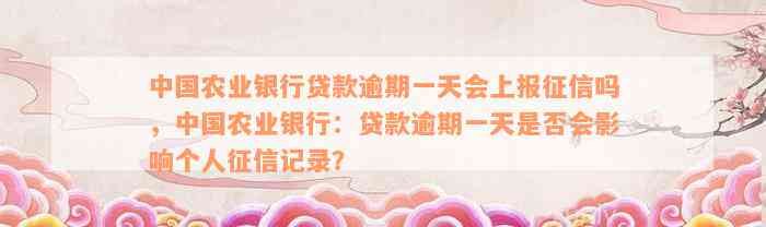 中国农业银行贷款逾期一天会上报征信吗，中国农业银行：贷款逾期一天是否会影响个人征信记录？