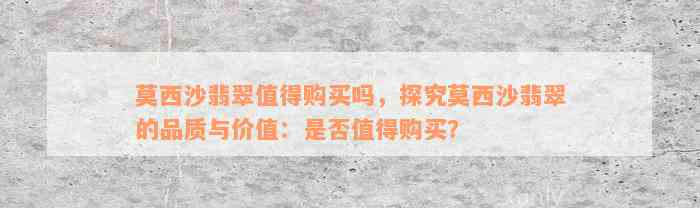 莫西沙翡翠值得购买吗，探究莫西沙翡翠的品质与价值：是否值得购买？