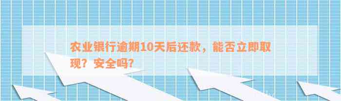 农业银行逾期10天后还款，能否立即取现？安全吗？