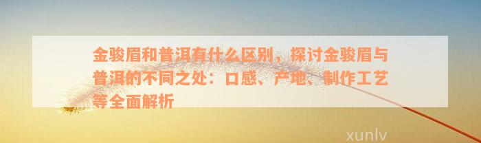 金骏眉和普洱有什么区别，探讨金骏眉与普洱的不同之处：口感、产地、制作工艺等全面解析