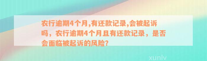 农行逾期4个月,有还款记录,会被起诉吗，农行逾期4个月且有还款记录，是否会面临被起诉的风险？