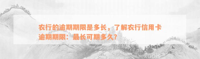 农行的逾期期限是多长，了解农行信用卡逾期期限：最长可期多久？