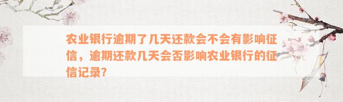 农业银行逾期了几天还款会不会有影响征信，逾期还款几天会否影响农业银行的征信记录？