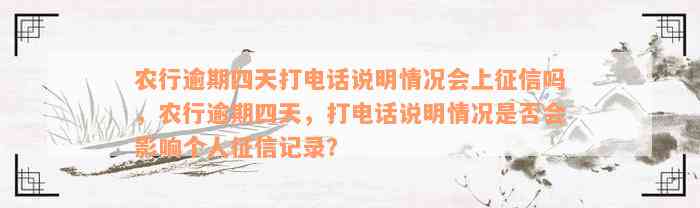 农行逾期四天打电话说明情况会上征信吗，农行逾期四天，打电话说明情况是否会影响个人征信记录？