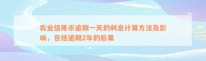 农业信用币逾期一天的利息计算方法及影响，包括逾期2年的后果