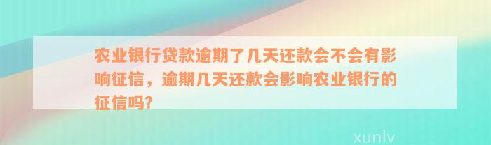 农业银行贷款逾期了几天还款会不会有影响征信，逾期几天还款会影响农业银行的征信吗？