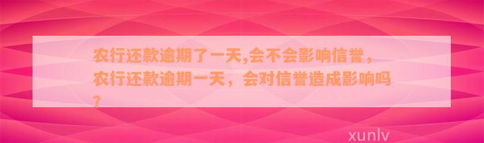 农行还款逾期了一天,会不会影响信誉，农行还款逾期一天，会对信誉造成影响吗？