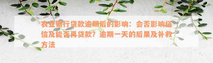 农业银行贷款逾期后的影响：会否影响征信及能否再贷款？逾期一天的后果及补救方法