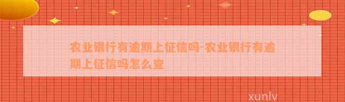 农业银行有逾期上征信吗-农业银行有逾期上征信吗怎么查