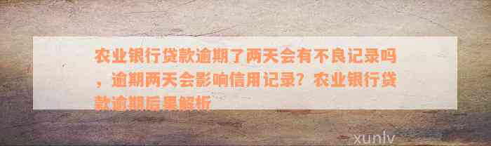 农业银行贷款逾期了两天会有不良记录吗，逾期两天会影响信用记录？农业银行贷款逾期后果解析