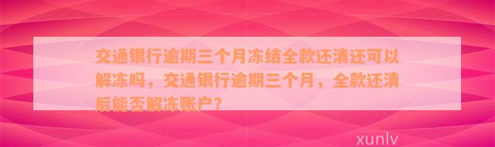 交通银行逾期三个月冻结全款还清还可以解冻吗，交通银行逾期三个月，全款还清后能否解冻账户？