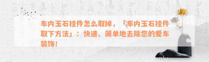 车内玉石挂件怎么取掉，「车内玉石挂件取下方法」：快速、简单地去除您的爱车装饰！