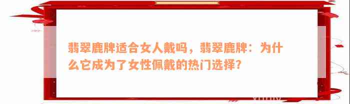 翡翠鹿牌适合女人戴吗，翡翠鹿牌：为什么它成为了女性佩戴的热门选择？