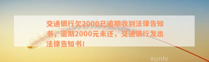 交通银行欠2000已逾期收到法律告知书，逾期2000元未还，交通银行发出法律告知书！