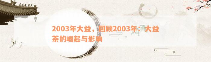 2003年大益，回顾2003年：大益茶的崛起与影响