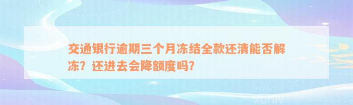 交通银行逾期三个月冻结全款还清能否解冻？还进去会降额度吗？