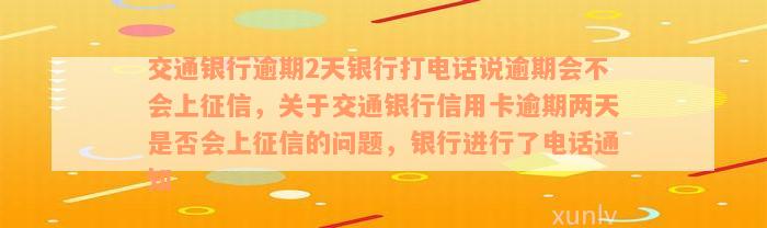 交通银行逾期2天银行打电话说逾期会不会上征信，关于交通银行信用卡逾期两天是否会上征信的问题，银行进行了电话通知