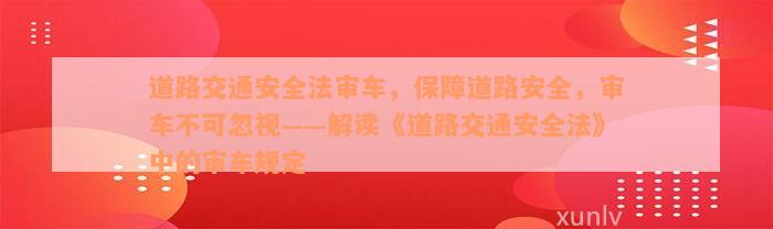 道路交通安全法审车，保障道路安全，审车不可忽视——解读《道路交通安全法》中的审车规定