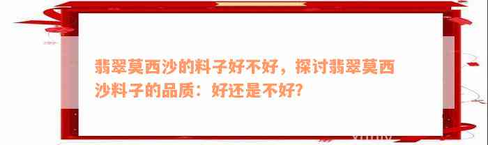 翡翠莫西沙的料子好不好，探讨翡翠莫西沙料子的品质：好还是不好？