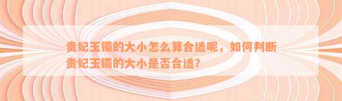 贵妃玉镯的大小怎么算合适呢，如何判断贵妃玉镯的大小是否合适？