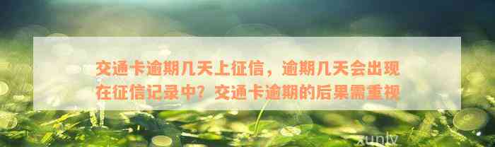 交通卡逾期几天上征信，逾期几天会出现在征信记录中？交通卡逾期的后果需重视