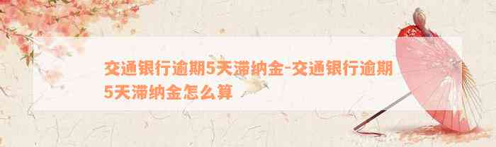 交通银行逾期5天滞纳金-交通银行逾期5天滞纳金怎么算