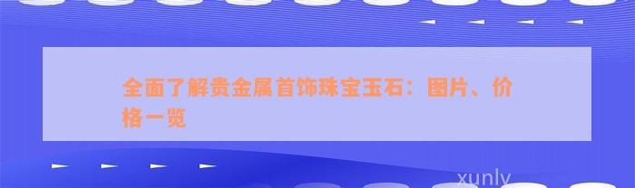 全面了解贵金属首饰珠宝玉石：图片、价格一览