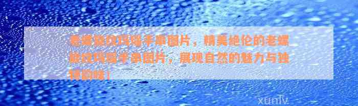 老螺旋纹玛瑙手串图片，精美绝伦的老螺旋纹玛瑙手串图片，展现自然的魅力与独特韵味！