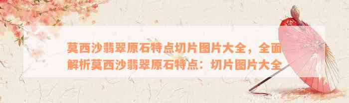 莫西沙翡翠原石特点切片图片大全，全面解析莫西沙翡翠原石特点：切片图片大全