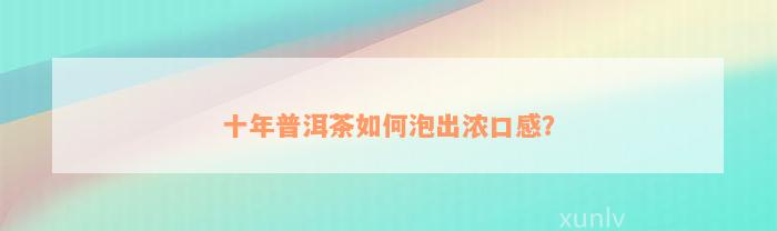 十年普洱茶如何泡出浓口感？