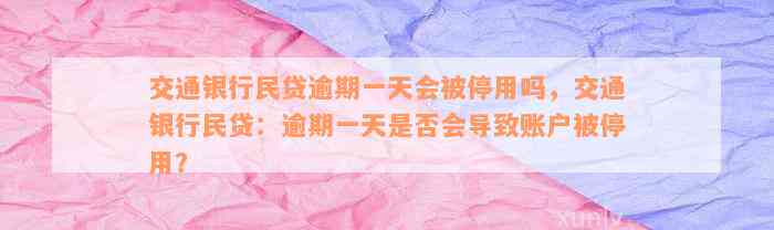 交通银行民贷逾期一天会被停用吗，交通银行民贷：逾期一天是否会导致账户被停用？