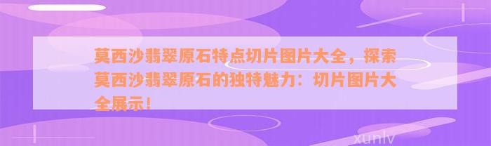 莫西沙翡翠原石特点切片图片大全，探索莫西沙翡翠原石的独特魅力：切片图片大全展示！