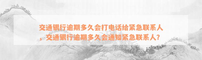 交通银行逾期多久会打电话给紧急联系人，交通银行逾期多久会通知紧急联系人？