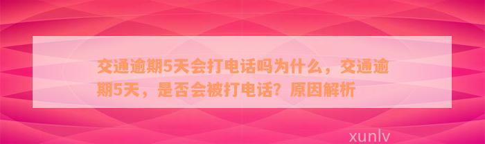 交通逾期5天会打电话吗为什么，交通逾期5天，是否会被打电话？原因解析