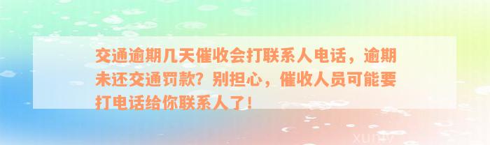 交通逾期几天催收会打联系人电话，逾期未还交通罚款？别担心，催收人员可能要打电话给你联系人了！