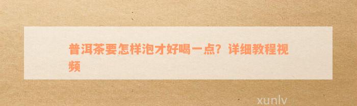 普洱茶要怎样泡才好喝一点？详细教程视频