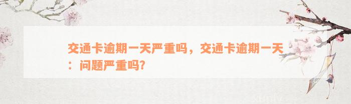 交通卡逾期一天严重吗，交通卡逾期一天：问题严重吗？