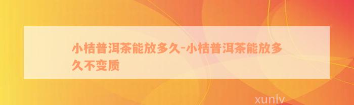 小桔普洱茶能放多久-小桔普洱茶能放多久不变质